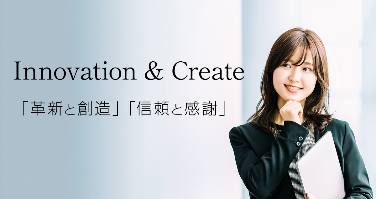 Innovation & Create「革新と創造」「信頼と感謝」